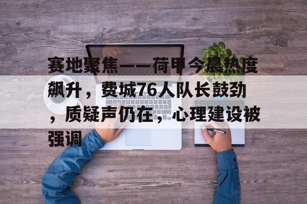 爱游戏体育-关于赛地聚焦——荷甲今晨热度飙升，费城76人队长鼓劲，质疑声仍在，心理建设被强调的信息